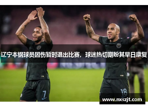 辽宁本钢球员因伤暂时退出比赛，球迷热切期盼其早日康复