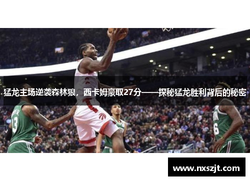 猛龙主场逆袭森林狼，西卡姆豪取27分——探秘猛龙胜利背后的秘密